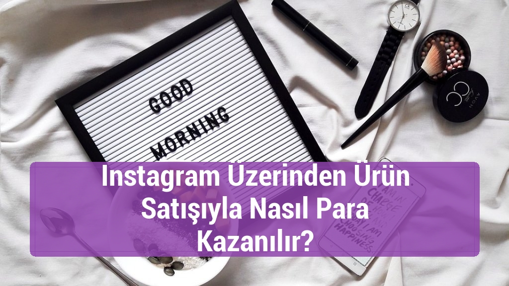 Instagram Üzerinden Ürün Satışıyla Nasıl Para Kazanılır?
