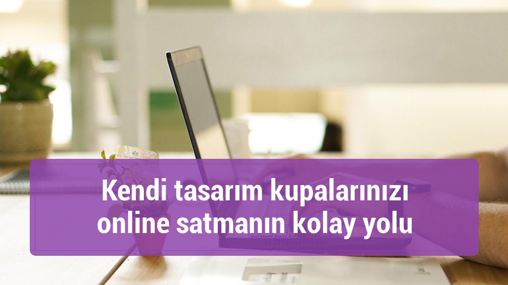 Kendi tasarım kupalarınızı online satmanın kolay yolu