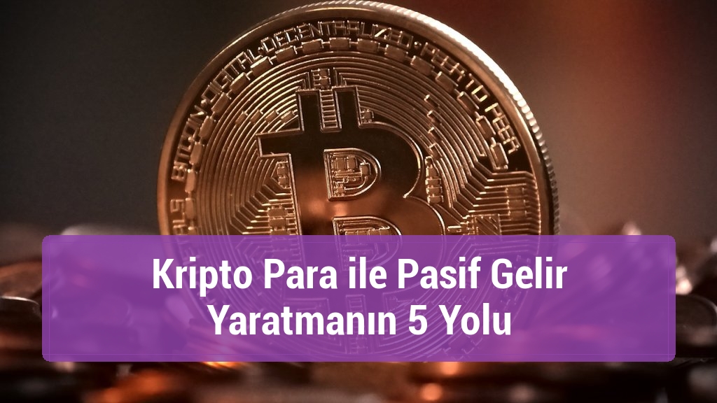 Kripto Para ile Pasif Gelir Yaratmanın 5 Yolu
