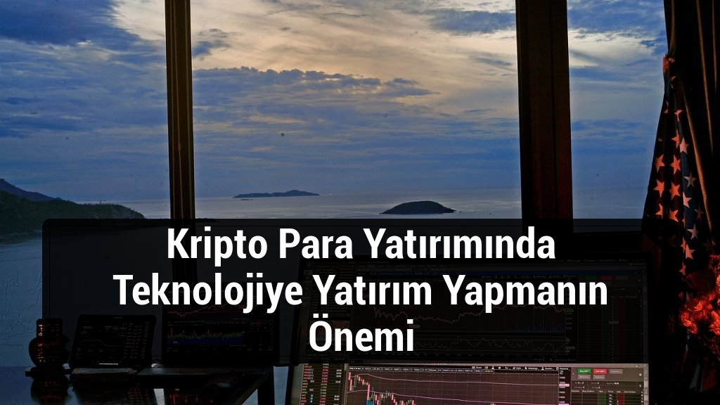 Kripto Para Yatırımında Teknolojiye Yatırım Yapmanın &Ouml;nemi