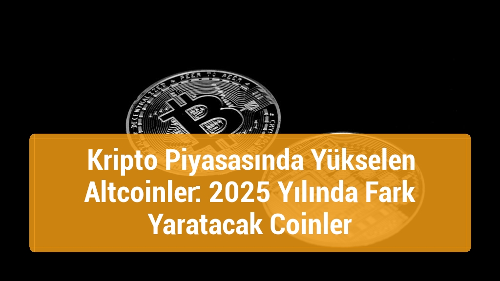 Kripto Piyasasında Yükselen Altcoinler: 2025 Yılında Fark Yaratacak Coinler