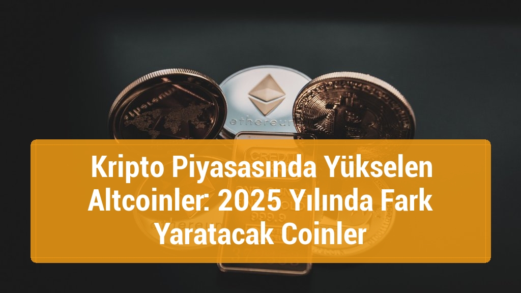 Kripto Piyasasında Yükselen Altcoinler: 2025 Yılında Fark Yaratacak Coinler