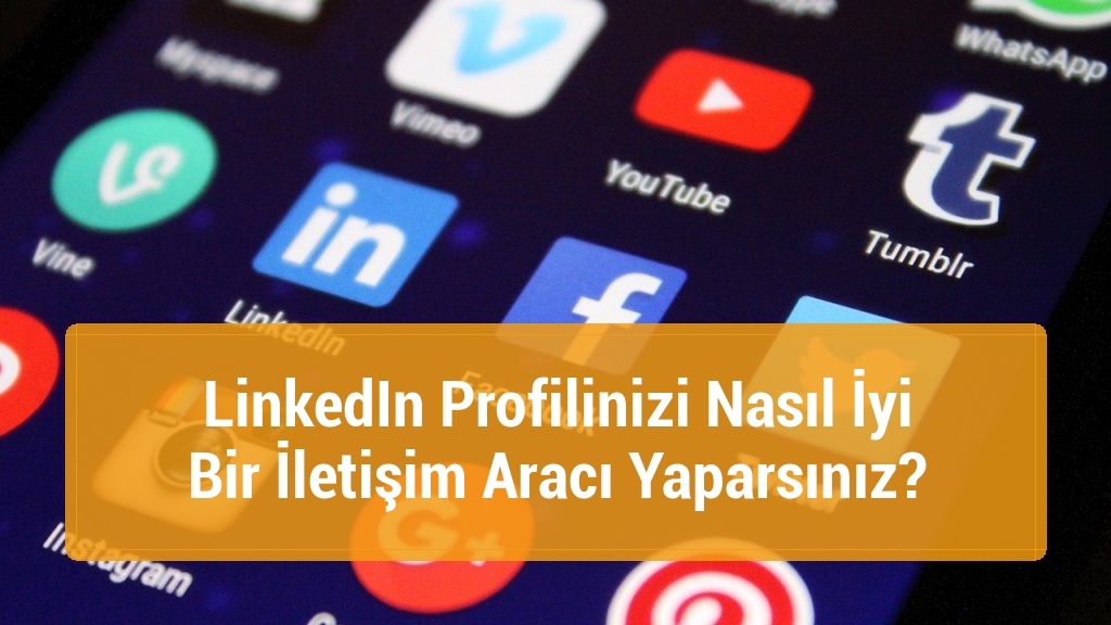 LinkedIn Profilinizi Nasıl İyi Bir İletişim Aracı Yaparsınız?