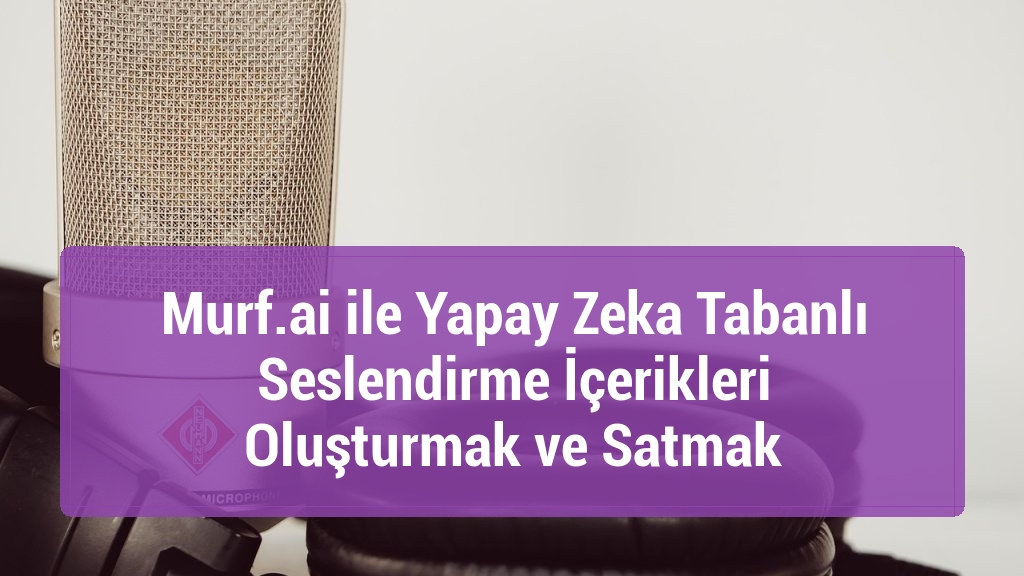Murf.ai ile Yapay Zeka Tabanlı Seslendirme İçerikleri Oluşturmak ve Satmak