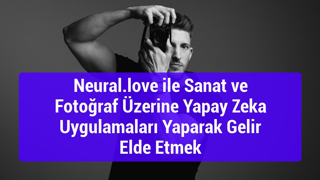 Neural.love ile Sanat ve Fotoğraf Üzerine Yapay Zeka Uygulamaları Yaparak Gelir Elde Etmek