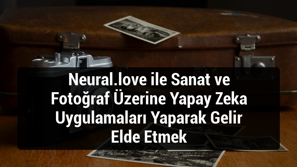 Neural.love ile Sanat ve Fotoğraf Üzerine Yapay Zeka Uygulamaları Yaparak Gelir Elde Etmek