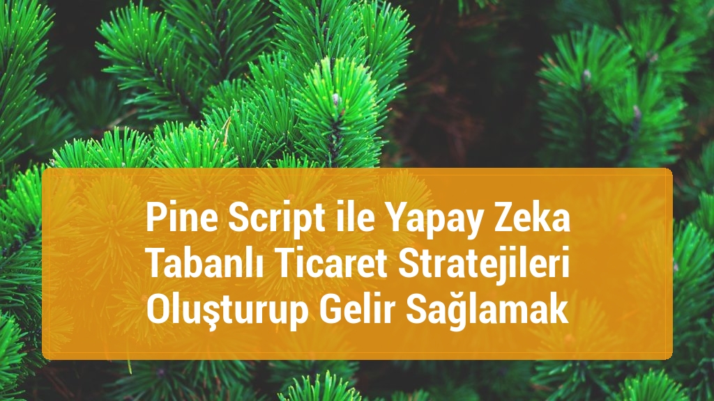 Pine Script ile Yapay Zeka Tabanlı Ticaret Stratejileri Oluşturup Gelir Sağlamak