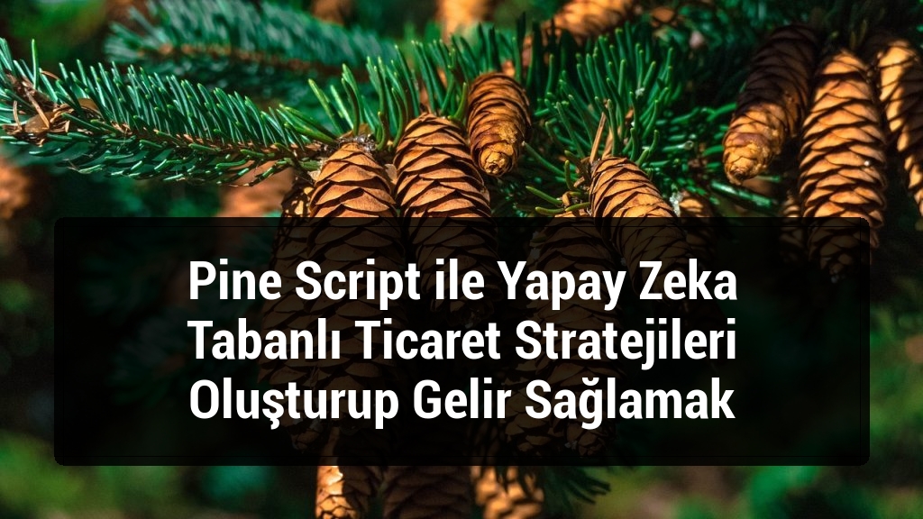 Pine Script ile Yapay Zeka Tabanlı Ticaret Stratejileri Oluşturup Gelir Sağlamak