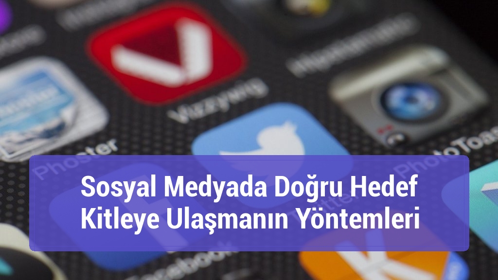 Sosyal Medyada Doğru Hedef Kitleye Ulaşmanın Yöntemleri