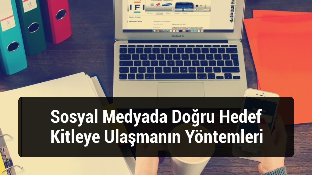 Sosyal Medyada Doğru Hedef Kitleye Ulaşmanın Yöntemleri