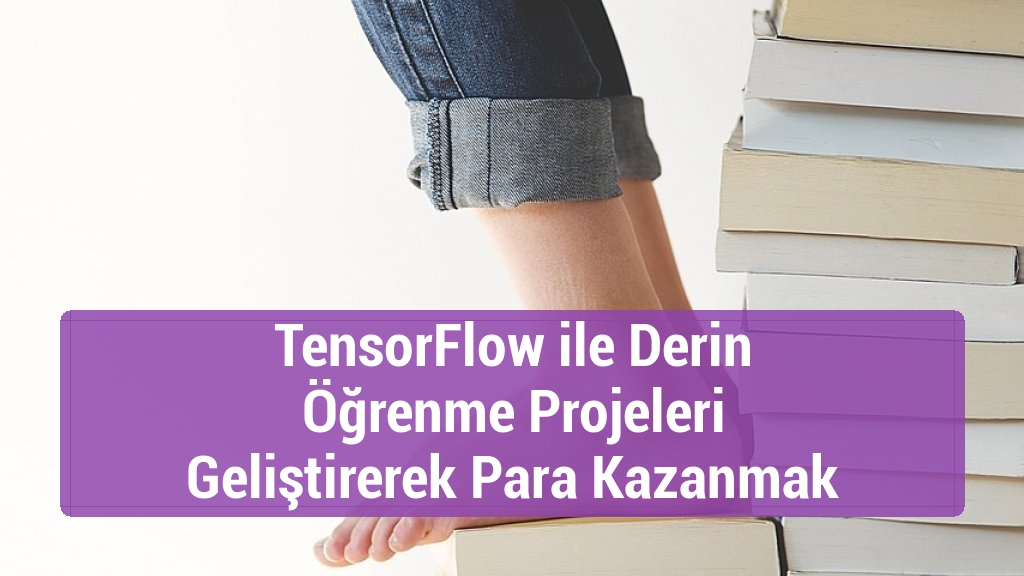 TensorFlow ile Derin Öğrenme Projeleri Geliştirerek Para Kazanmak