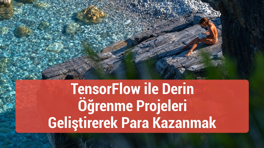 TensorFlow ile Derin Öğrenme Projeleri Geliştirerek Para Kazanmak