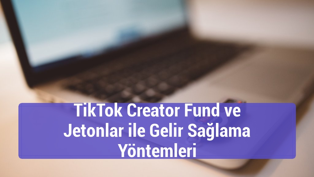 TikTok Creator Fund ve Jetonlar ile Gelir Sağlama Yöntemleri
