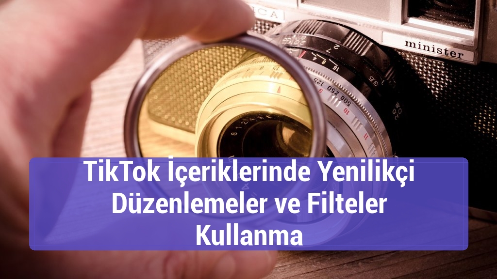 TikTok İçeriklerinde Yenilikçi Düzenlemeler ve Filteler Kullanma