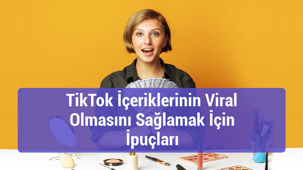 TikTok İçeriklerinin Viral Olmasını Sağlamak İçin İpuçları
