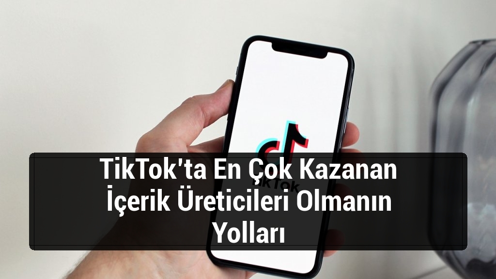 TikTok’ta En Çok Kazanan İçerik Üreticileri Olmanın Yolları