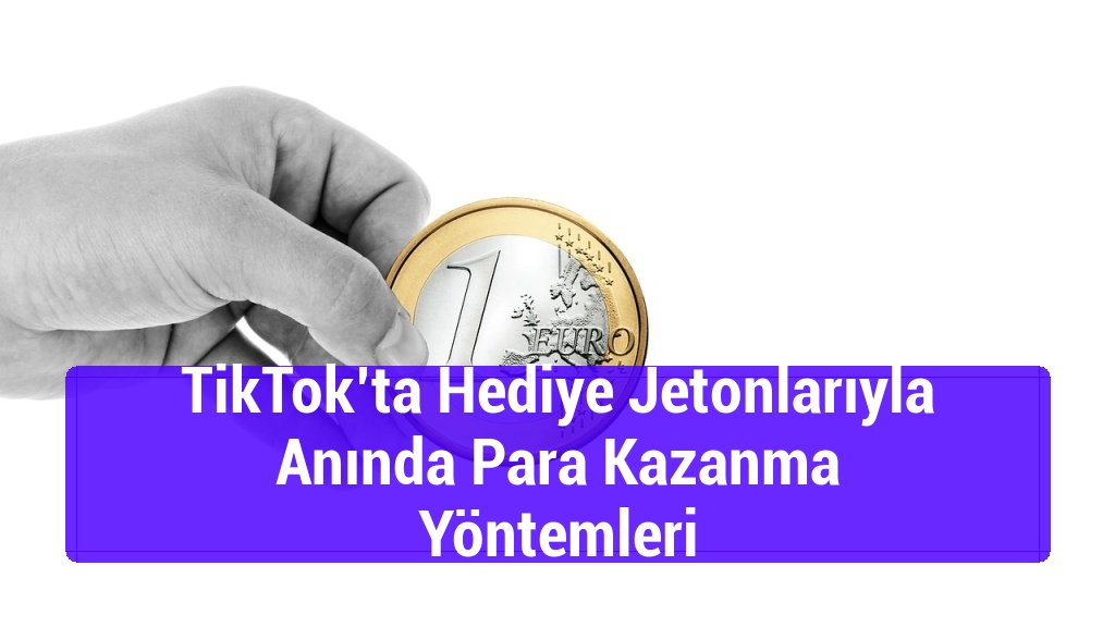 TikTok’ta Hediye Jetonlarıyla Anında Para Kazanma Yöntemleri