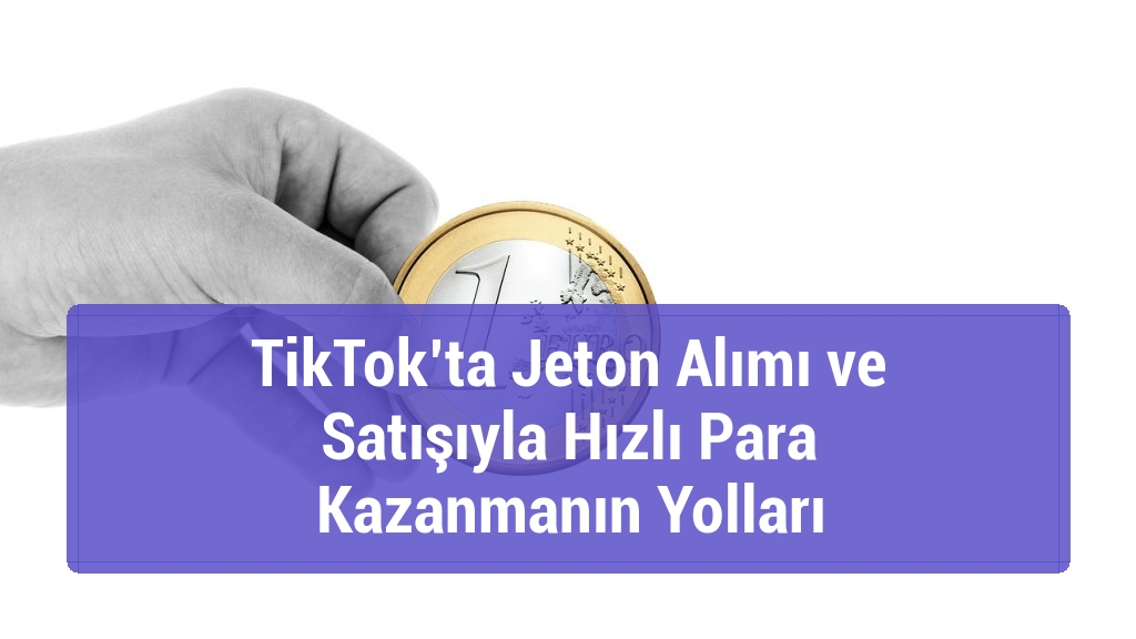 TikTok’ta Jeton Alımı ve Satışıyla Hızlı Para Kazanmanın Yolları