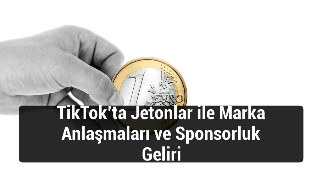 TikTok’ta Jetonlar ile Marka Anlaşmaları ve Sponsorluk Geliri
