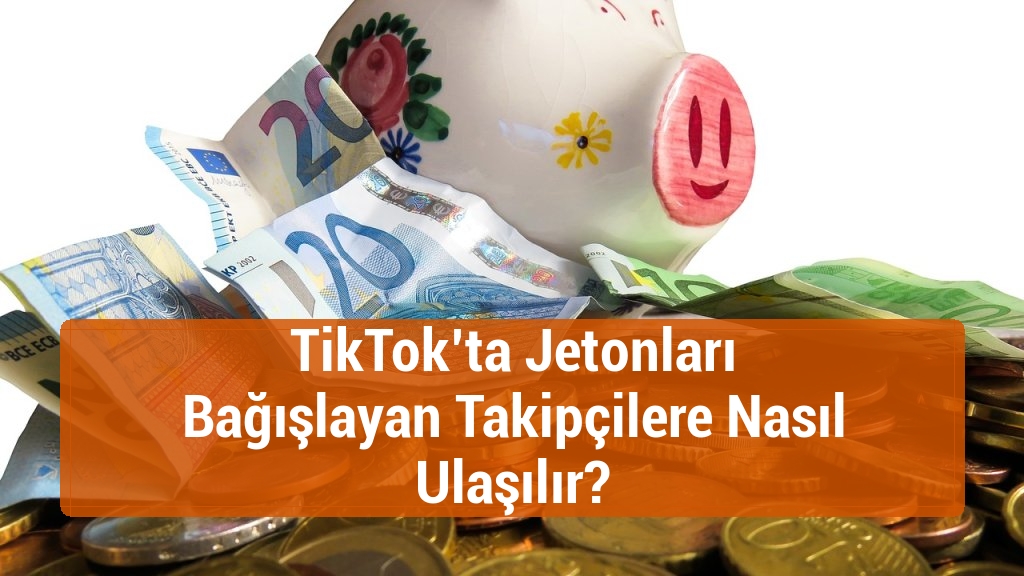 TikTok’ta Jetonları Bağışlayan Takipçilere Nasıl Ulaşılır?