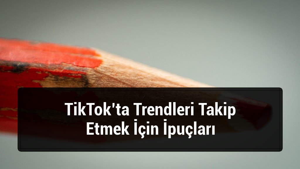 TikTok’ta Trendleri Takip Etmek İçin İpuçları