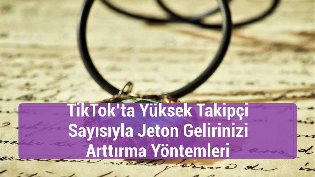 TikTok’ta Yüksek Takipçi Sayısıyla Jeton Gelirinizi Arttırma Yöntemleri