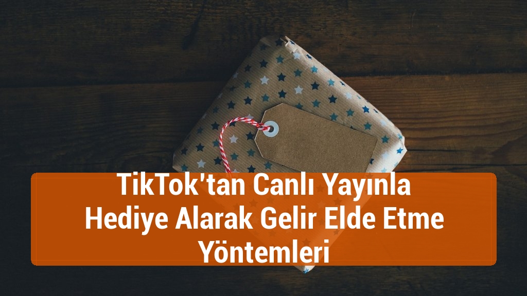 TikTok’tan Canlı Yayınla Hediye Alarak Gelir Elde Etme Yöntemleri