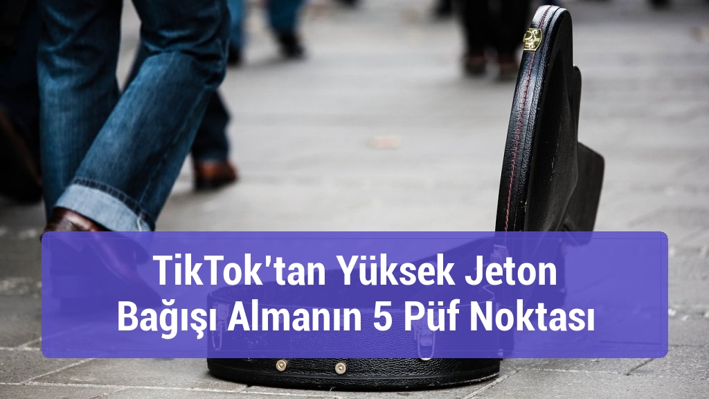 TikTok’tan Yüksek Jeton Bağışı Almanın 5 Püf Noktası