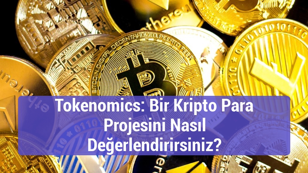 Tokenomics: Bir Kripto Para Projesini Nasıl Değerlendirirsiniz?