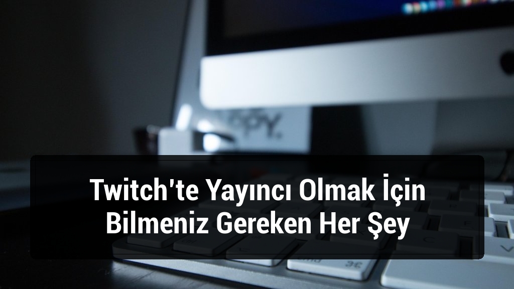 Twitch’te Yayıncı Olmak İçin Bilmeniz Gereken Her Şey