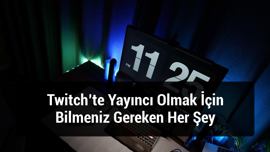 Twitch’te Yayıncı Olmak İçin Bilmeniz Gereken Her Şey