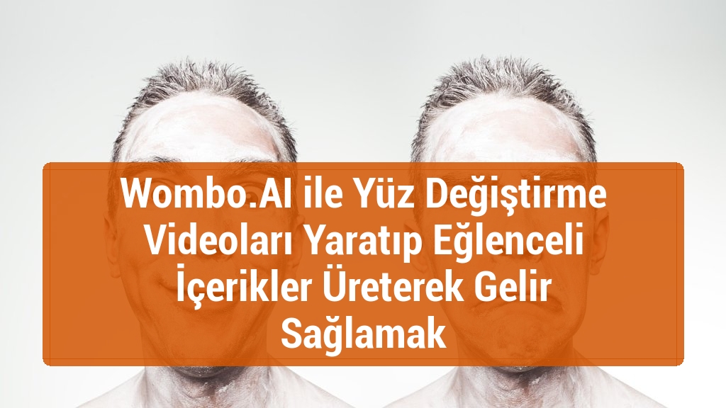 Wombo.AI ile Yüz Değiştirme Videoları Yaratıp Eğlenceli İçerikler Üreterek Gelir Sağlamak