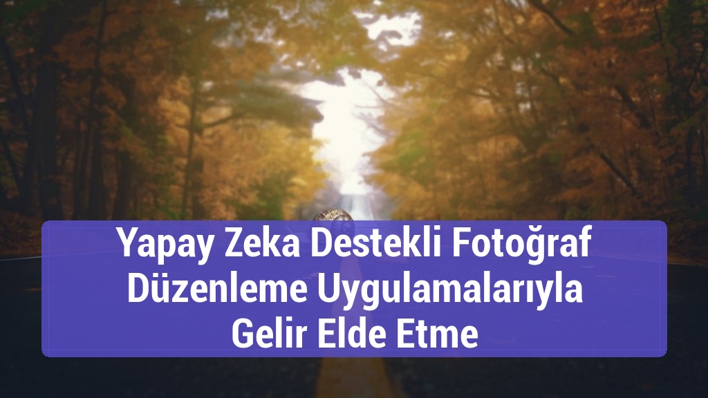Yapay Zeka Destekli Fotoğraf Düzenleme Uygulamalarıyla Gelir Elde Etme