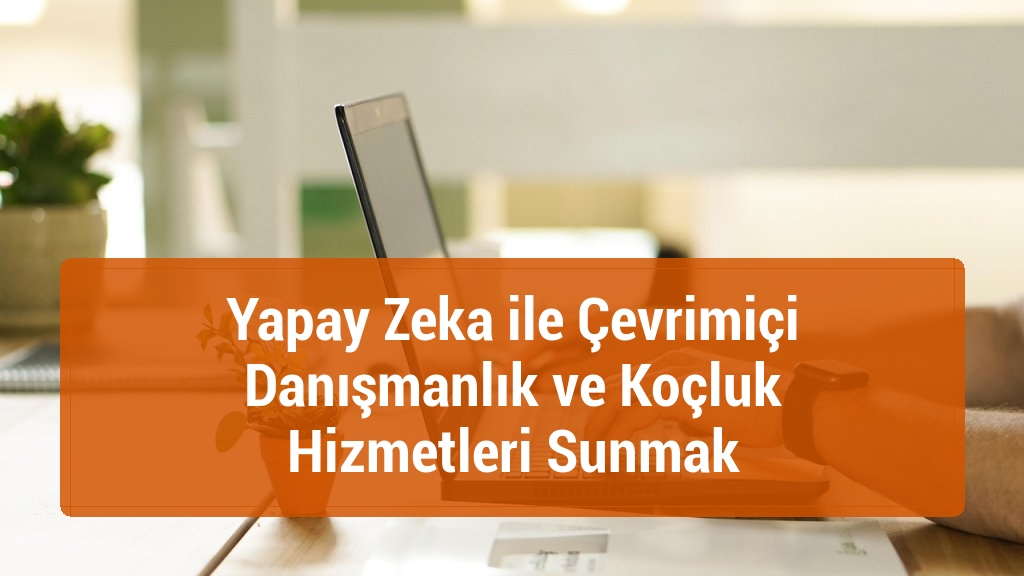 Yapay Zeka ile Çevrimiçi Danışmanlık ve Koçluk Hizmetleri Sunmak