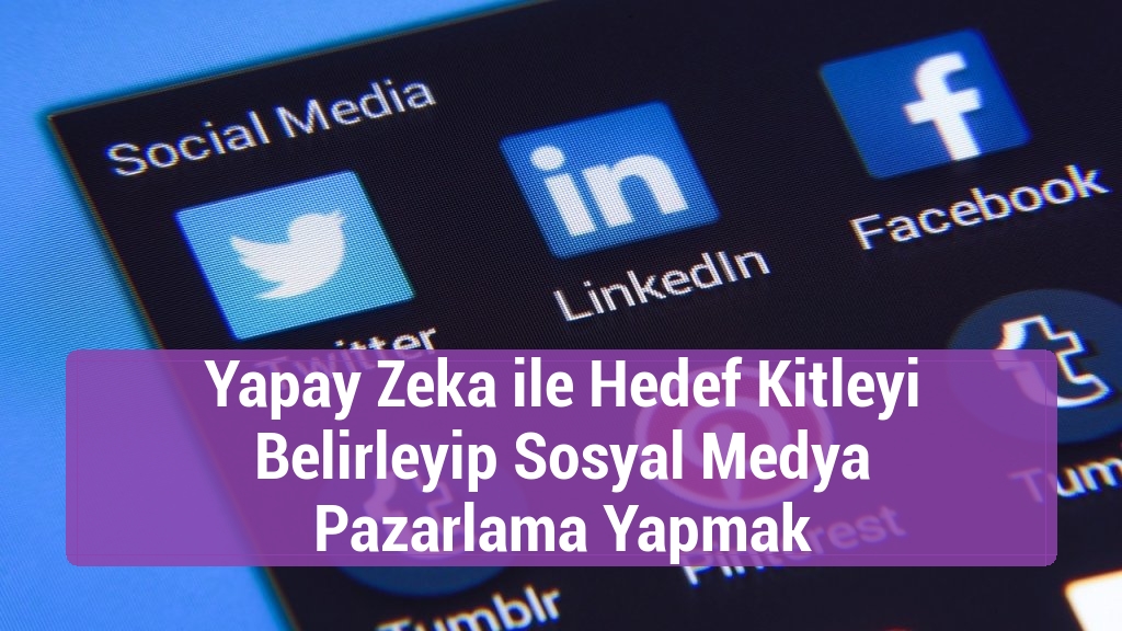 Yapay Zeka ile Hedef Kitleyi Belirleyip Sosyal Medya Pazarlama Yapmak