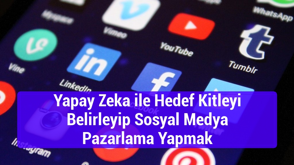 Yapay Zeka ile Hedef Kitleyi Belirleyip Sosyal Medya Pazarlama Yapmak