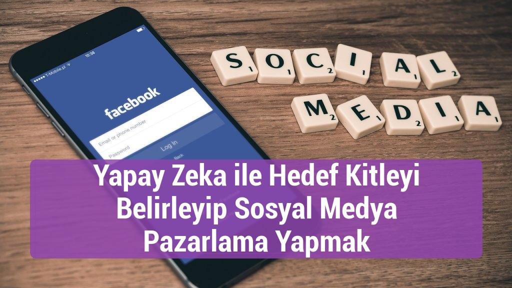 Yapay Zeka ile Hedef Kitleyi Belirleyip Sosyal Medya Pazarlama Yapmak