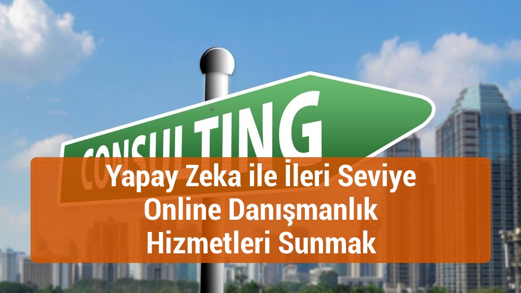 Yapay Zeka ile İleri Seviye Online Danışmanlık Hizmetleri Sunmak