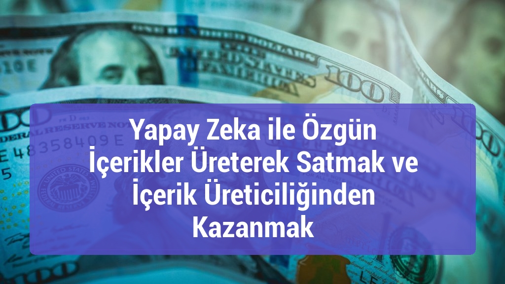 Yapay Zeka ile Özgün İçerikler Üreterek Satmak ve İçerik Üreticiliğinden Kazanmak