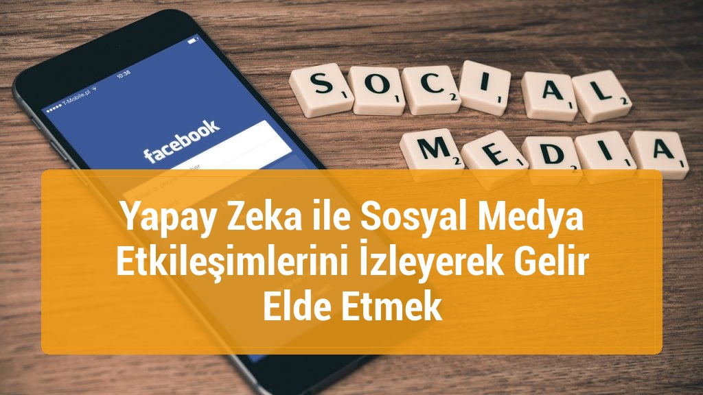 Yapay Zeka ile Sosyal Medya Etkileşimlerini İzleyerek Gelir Elde Etmek
