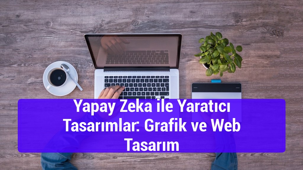 Yapay Zeka ile Yaratıcı Tasarımlar: Grafik ve Web Tasarım