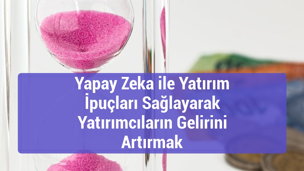 Yapay Zeka ile Yatırım İpuçları Sağlayarak Yatırımcıların Gelirini Artırmak