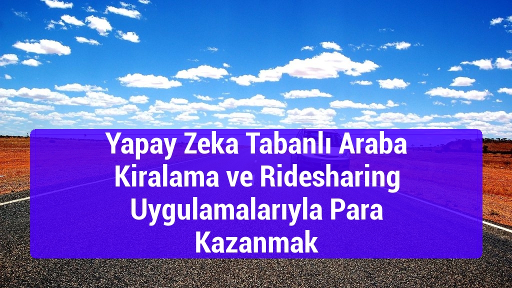 Yapay Zeka Tabanlı Araba Kiralama ve Ridesharing Uygulamalarıyla Para Kazanmak