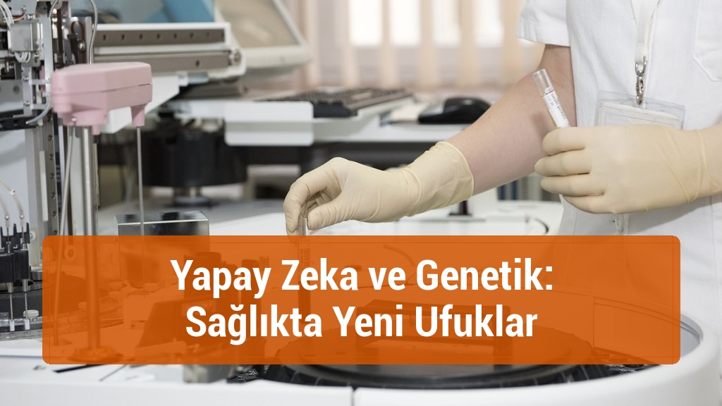 Yapay Zeka ve Genetik: Sağlıkta Yeni Ufuklar