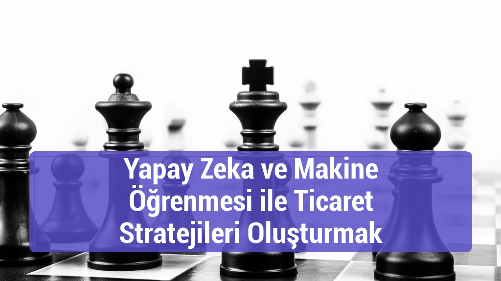 Yapay Zeka ve Makine Öğrenmesi ile Ticaret Stratejileri Oluşturmak