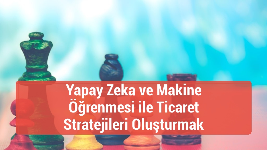 Yapay Zeka ve Makine Öğrenmesi ile Ticaret Stratejileri Oluşturmak