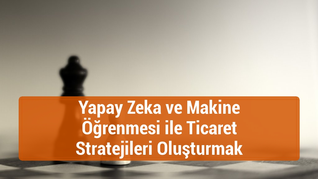 Yapay Zeka ve Makine Öğrenmesi ile Ticaret Stratejileri Oluşturmak