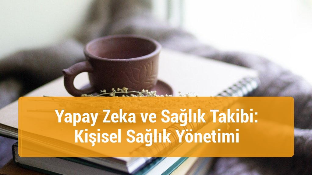 Yapay Zeka ve Sağlık Takibi: Kişisel Sağlık Yönetimi