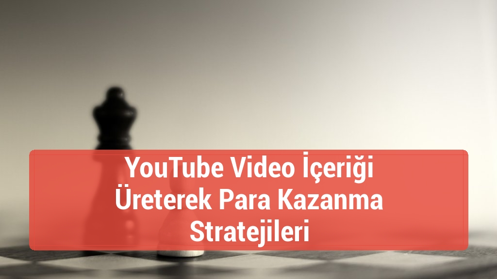 YouTube Video İçeriği Üreterek Para Kazanma Stratejileri