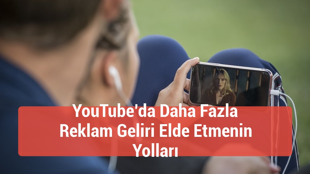 YouTube’da Daha Fazla Reklam Geliri Elde Etmenin Yolları